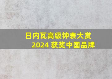 日内瓦高级钟表大赏 2024 获奖中国品牌